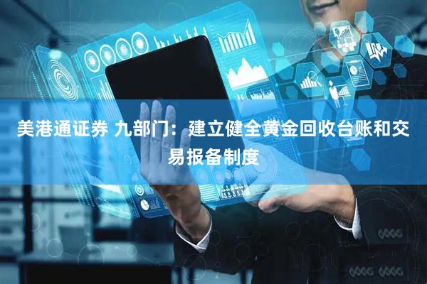 美港通证券 九部门：建立健全黄金回收台账和交易报备制度