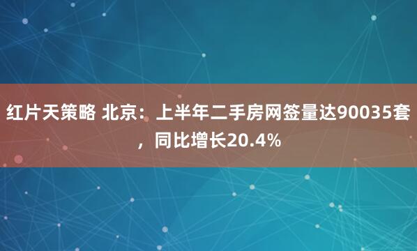 红片天策略 北京：上半年二手房网签量达90035套，同比增长20.4%