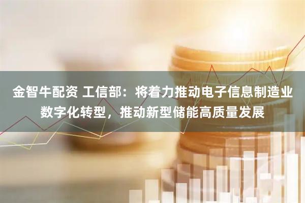 金智牛配资 工信部：将着力推动电子信息制造业数字化转型，推动新型储能高质量发展
