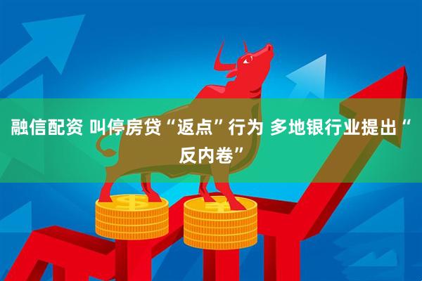 融信配资 叫停房贷“返点”行为 多地银行业提出“反内卷”