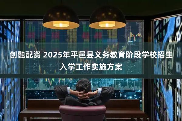 创融配资 2025年平邑县义务教育阶段学校招生入学工作实施方案