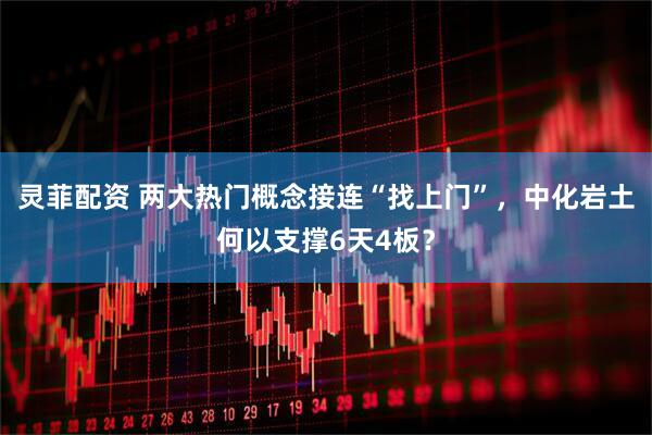 灵菲配资 两大热门概念接连“找上门”,中化岩土何以支撑6天4板?