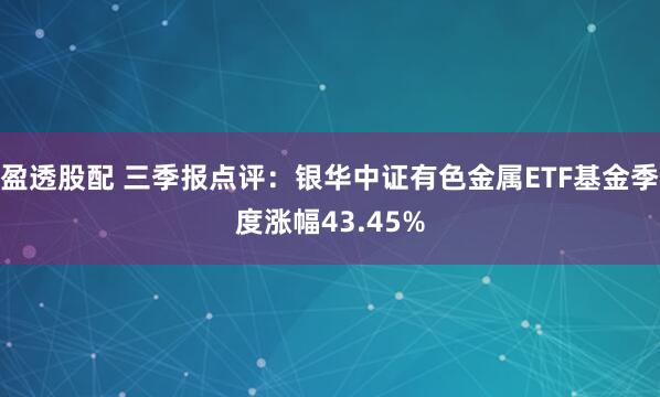 盈透股配 三季报点评:银华中证有色金属ETF基金季度涨幅43.45%