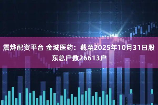 震烨配资平台 金城医药：截至2025年10月31日股东总户数26613户