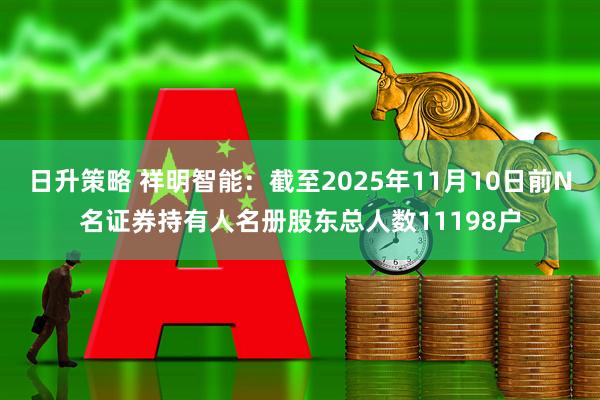 日升策略 祥明智能：截至2025年11月10日前N名证券持有人名册股东总人数11198户