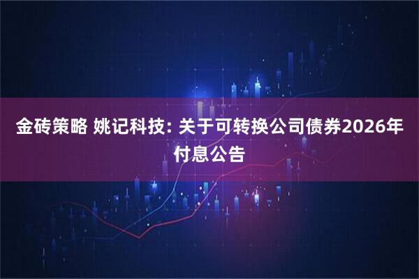 金砖策略 姚记科技: 关于可转换公司债券2026年付息公告
